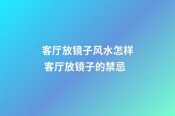 客厅放镜子风水怎样 客厅放镜子的禁忌